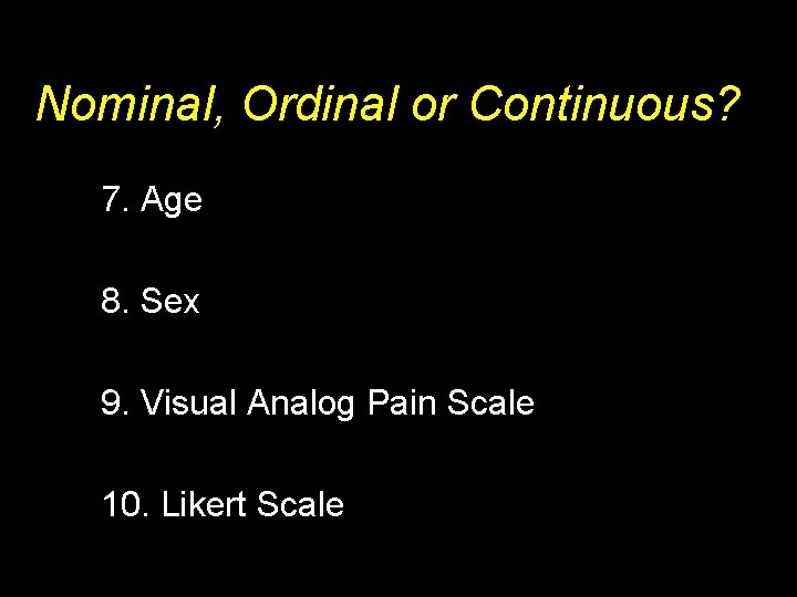 Nominal, Ordinal or Continuous? 7. Age 8. Sex 9. Visual Analog Pain Scale 10.