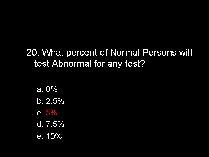 20. What percent of Normal Persons will test Abnormal for any test? a. 0%
