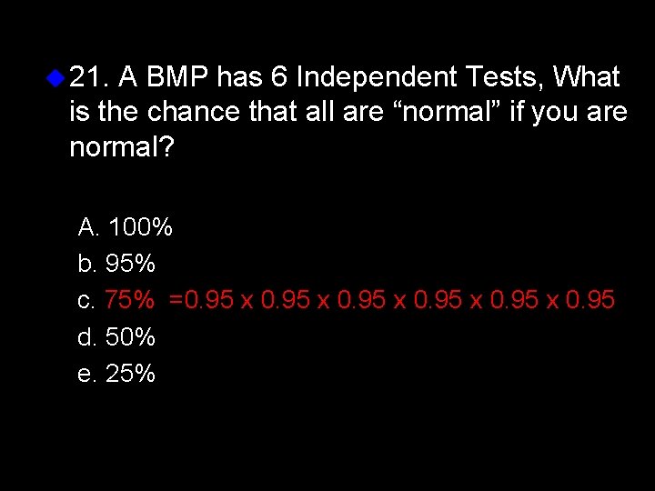 u 21. A BMP has 6 Independent Tests, What is the chance that all