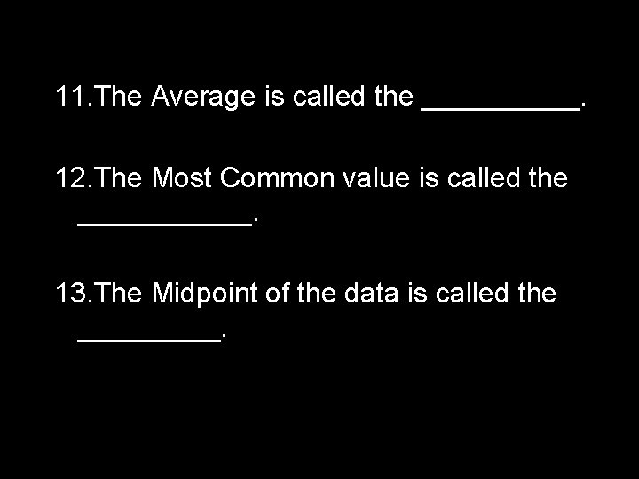 11. The Average is called the _____. 12. The Most Common value is called