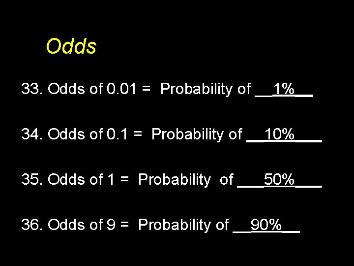 Odds 33. Odds of 0. 01 = Probability of __1%__ 34. Odds of 0.