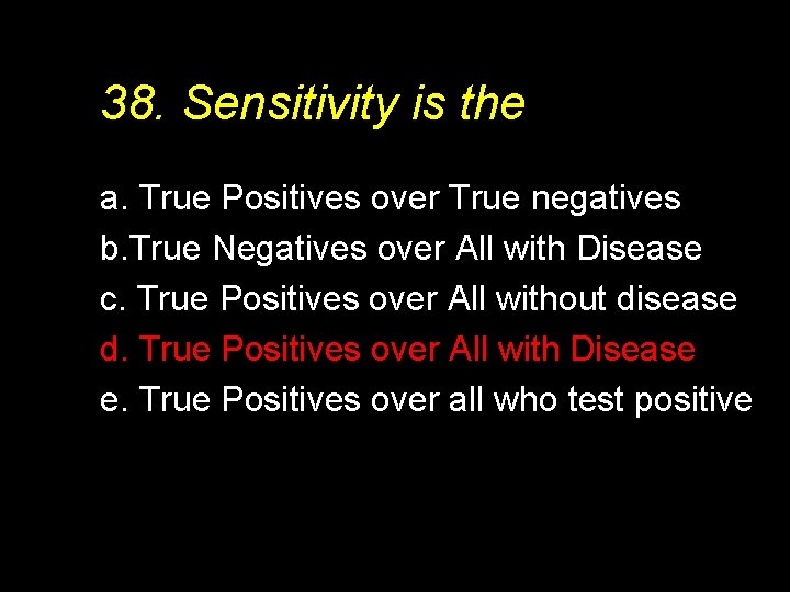 38. Sensitivity is the a. True Positives over True negatives b. True Negatives over