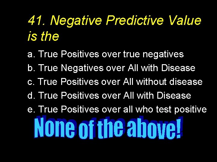 41. Negative Predictive Value is the a. True Positives over true negatives b. True