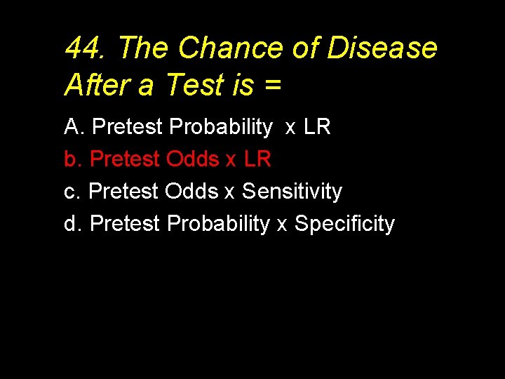 44. The Chance of Disease After a Test is = A. Pretest Probability x