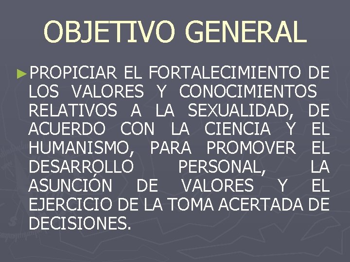 OBJETIVO GENERAL ►PROPICIAR EL FORTALECIMIENTO DE LOS VALORES Y CONOCIMIENTOS RELATIVOS A LA SEXUALIDAD,