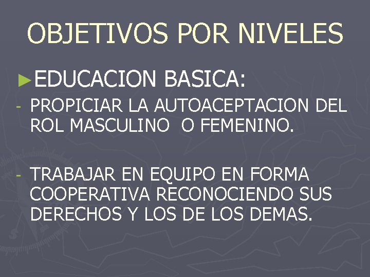 OBJETIVOS POR NIVELES ►EDUCACION BASICA: - PROPICIAR LA AUTOACEPTACION DEL ROL MASCULINO O FEMENINO.