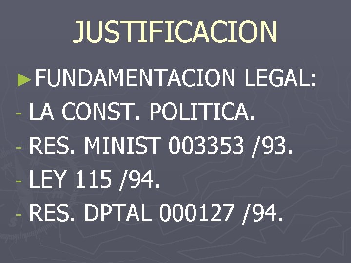 JUSTIFICACION ►FUNDAMENTACION LEGAL: - LA CONST. POLITICA. - RES. MINIST 003353 /93. - LEY