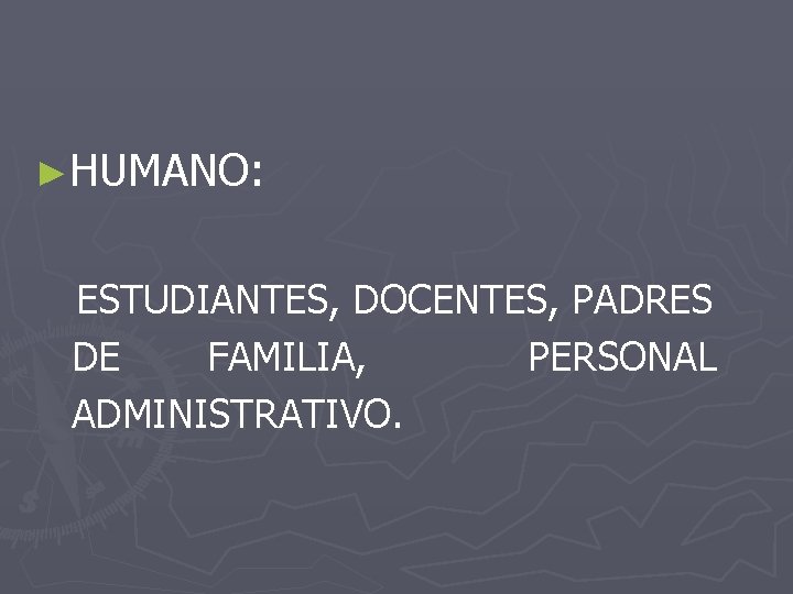 ►HUMANO: ESTUDIANTES, DOCENTES, PADRES DE FAMILIA, PERSONAL ADMINISTRATIVO. 