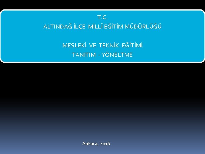 T. C. ALTINDAĞ İLÇE MİLLÎ EĞİTİM MÜDÜRLÜĞÜ MESLEKİ VE TEKNİK EĞİTİMİ TANITIM - YÖNELTME