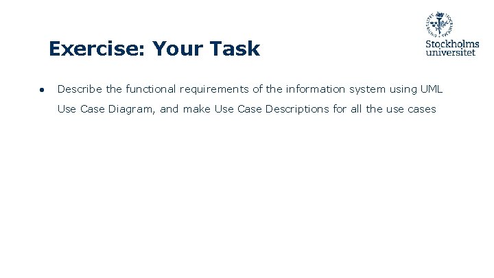 Exercise: Your Task ● Describe the functional requirements of the information system using UML