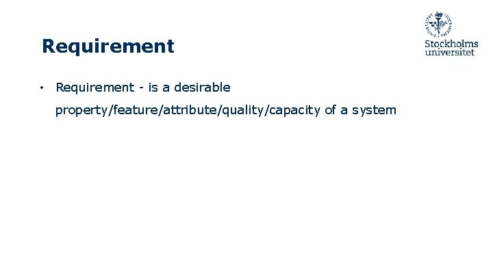 Requirement • Requirement - is a desirable property/feature/attribute/quality/capacity of a system 