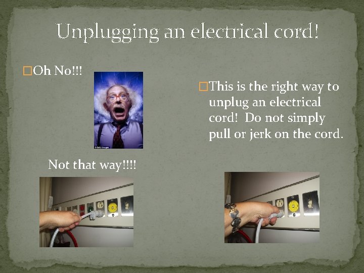 Unplugging an electrical cord! �Oh No!!! �This is the right way to unplug an
