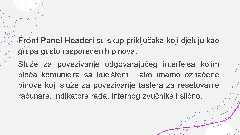 Front Panel Headeri su skup priključaka koji djeluju kao grupa gusto raspoređenih pinova. Služe