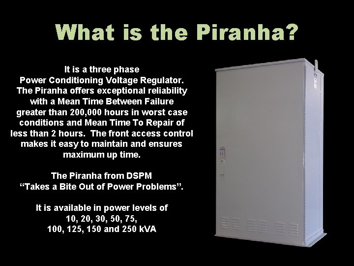 What is the Piranha? It is a three phase Power Conditioning Voltage Regulator. The