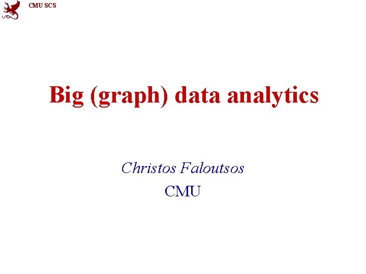 CMU SCS Big (graph) data analytics Christos Faloutsos CMU 