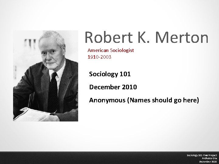 Robert K. Merton American Sociologist 1910 -2003 Sociology 101 December 2010 Anonymous (Names should