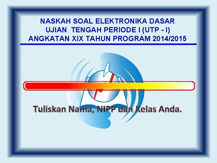 NASKAH SOAL ELEKTRONIKA DASAR UJIAN TENGAH PERIODE I (UTP - I) ANGKATAN XIX TAHUN