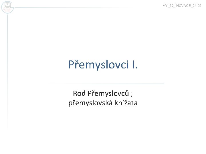 VY_32_INOVACE_24 -09 Přemyslovci I. Rod Přemyslovců ; přemyslovská knížata 