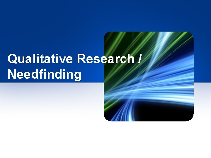 Qualitative Research / Needfinding 