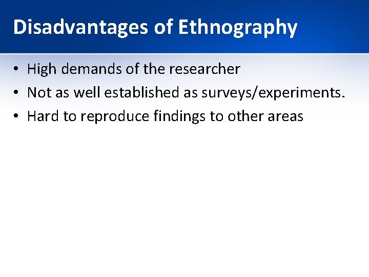 Disadvantages of Ethnography • High demands of the researcher • Not as well established