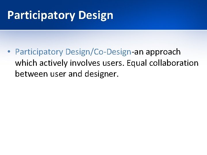 Participatory Design • Participatory Design/Co-Design-an approach which actively involves users. Equal collaboration between user