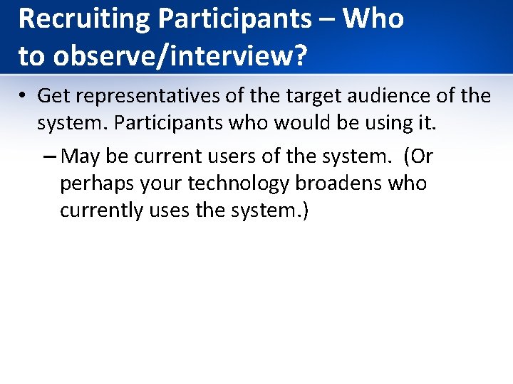 Recruiting Participants – Who to observe/interview? • Get representatives of the target audience of