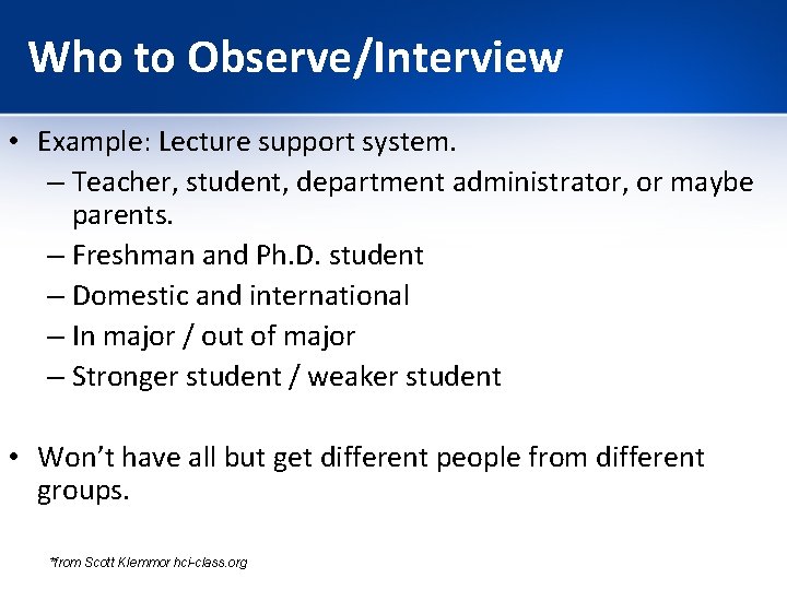 Who to Observe/Interview • Example: Lecture support system. – Teacher, student, department administrator, or