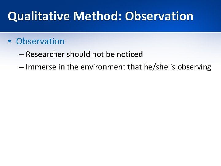 Qualitative Method: Observation • Observation – Researcher should not be noticed – Immerse in