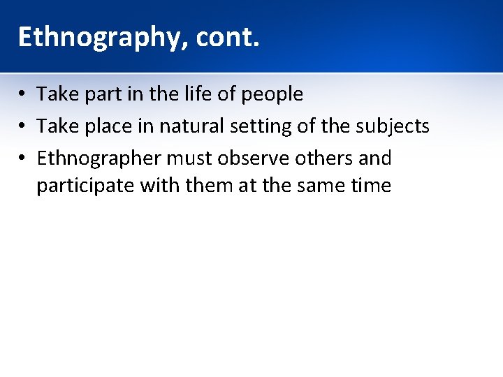 Ethnography, cont. • Take part in the life of people • Take place in