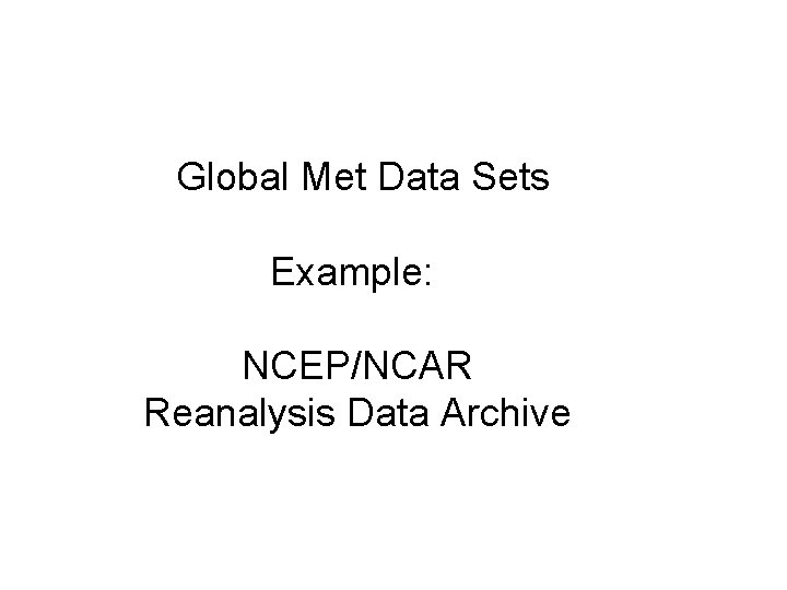 Global Met Data Sets Example: NCEP/NCAR Reanalysis Data Archive 