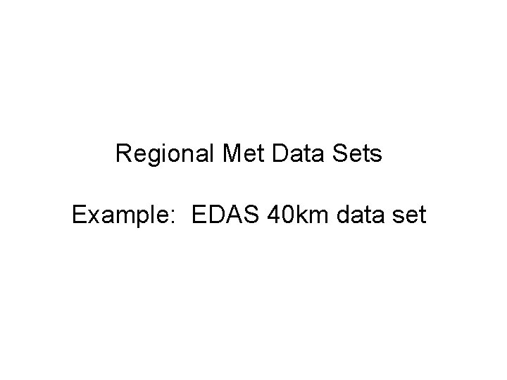 Regional Met Data Sets Example: EDAS 40 km data set 