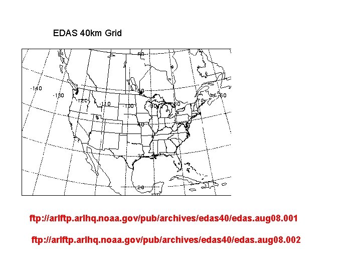 EDAS 40 km Grid ftp: //arlftp. arlhq. noaa. gov/pub/archives/edas 40/edas. aug 08. 001 ftp: