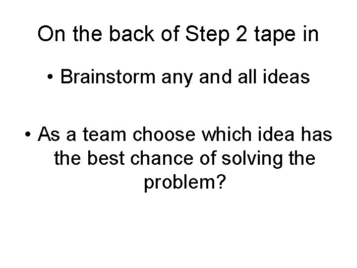 On the back of Step 2 tape in • Brainstorm any and all ideas