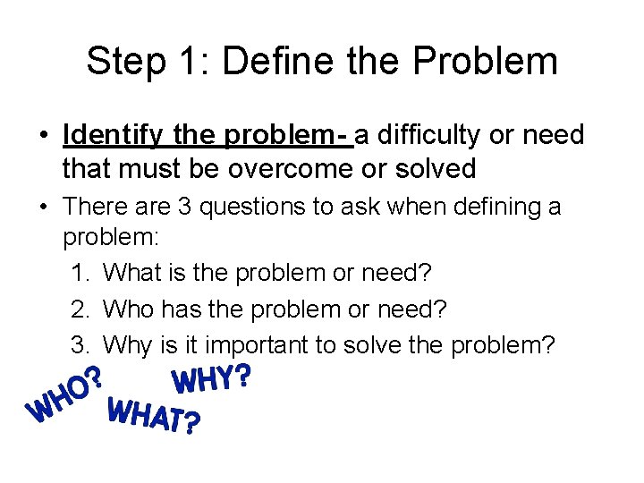 Step 1: Define the Problem • Identify the problem- a difficulty or need that