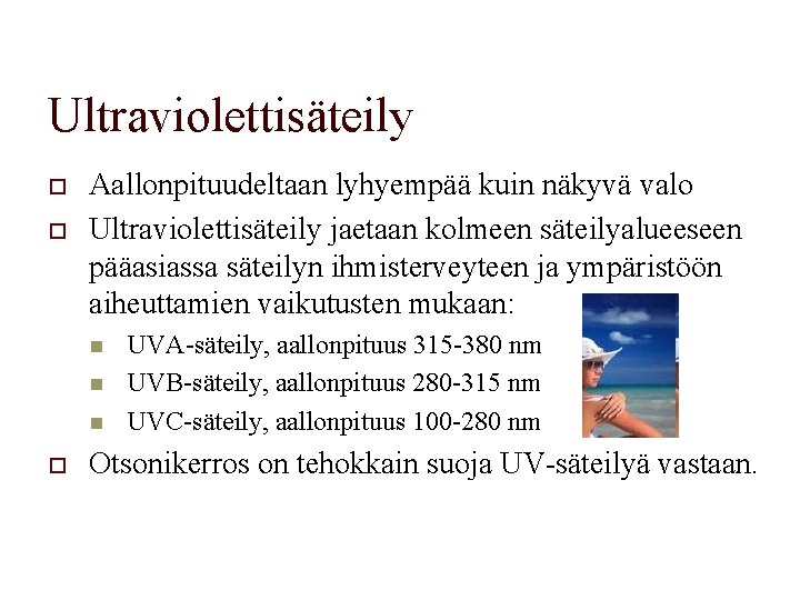 Ultraviolettisäteily o o Aallonpituudeltaan lyhyempää kuin näkyvä valo Ultraviolettisäteily jaetaan kolmeen säteilyalueeseen pääasiassa säteilyn