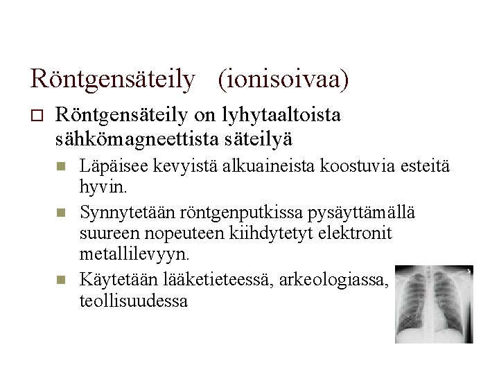 Röntgensäteily (ionisoivaa) o Röntgensäteily on lyhytaaltoista sähkömagneettista säteilyä n n n Läpäisee kevyistä alkuaineista