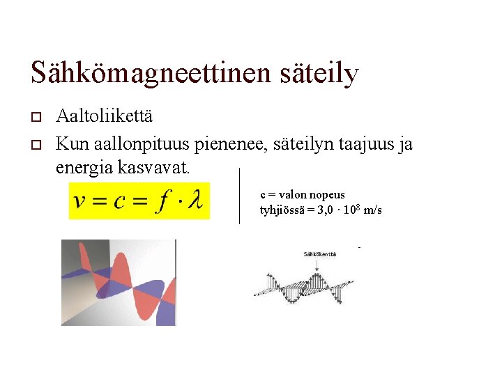 Sähkömagneettinen säteily o o Aaltoliikettä Kun aallonpituus pienenee, säteilyn taajuus ja energia kasvavat. c