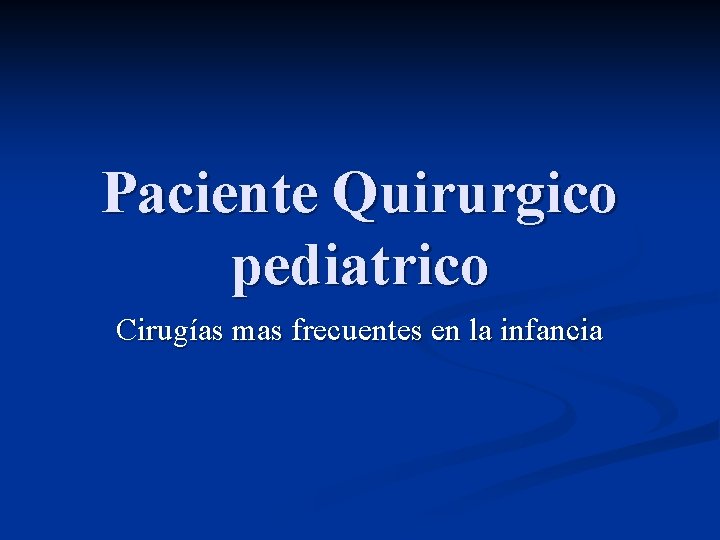 Paciente Quirurgico pediatrico Cirugías mas frecuentes en la infancia Paciente Quirurgico pediatrico Cirugías mas frecuentes en la infancia