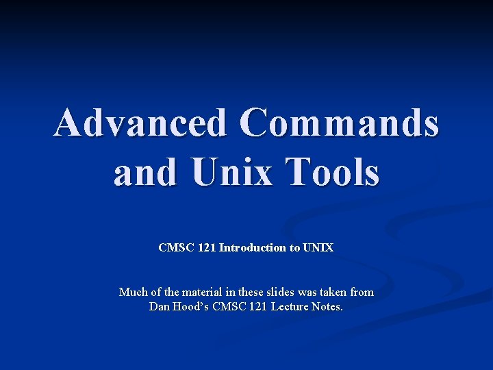 Advanced Commands and Unix Tools CMSC 121 Introduction to UNIX Much of the material