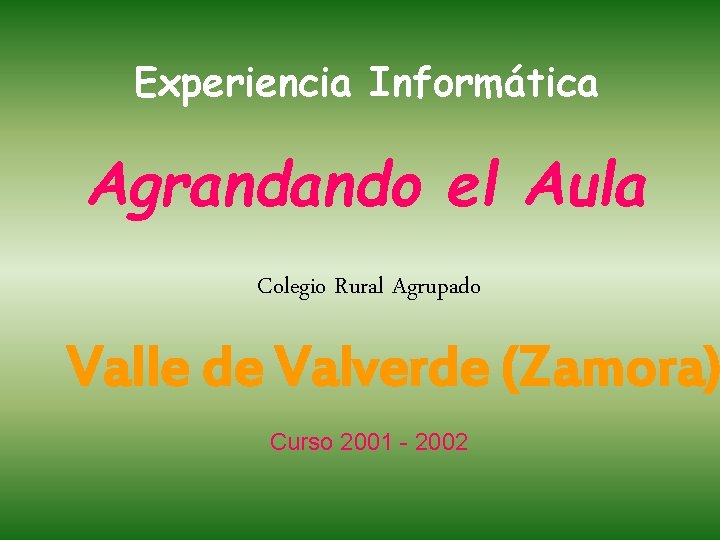 Experiencia Informática Agrandando el Aula Colegio Rural Agrupado Valle de Valverde (Zamora) Curso 2001