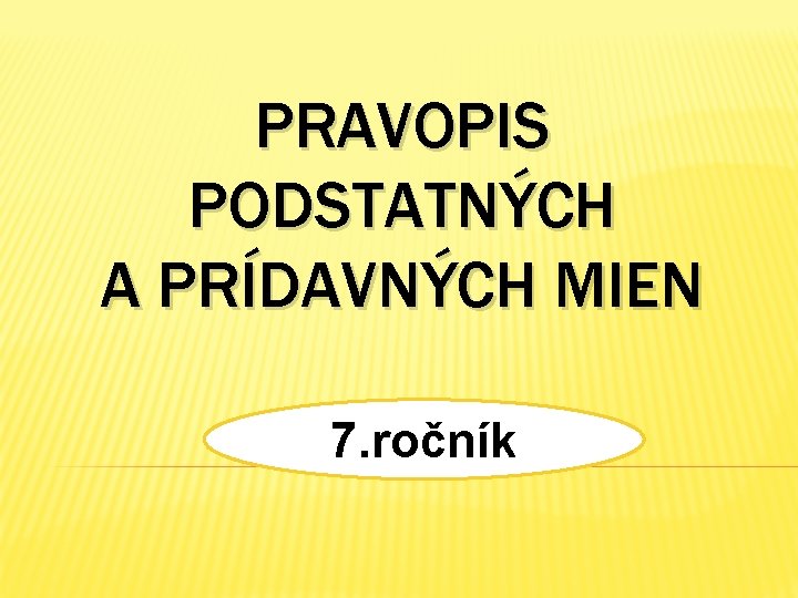 PRAVOPIS PODSTATNÝCH A PRÍDAVNÝCH MIEN 7. ročník 