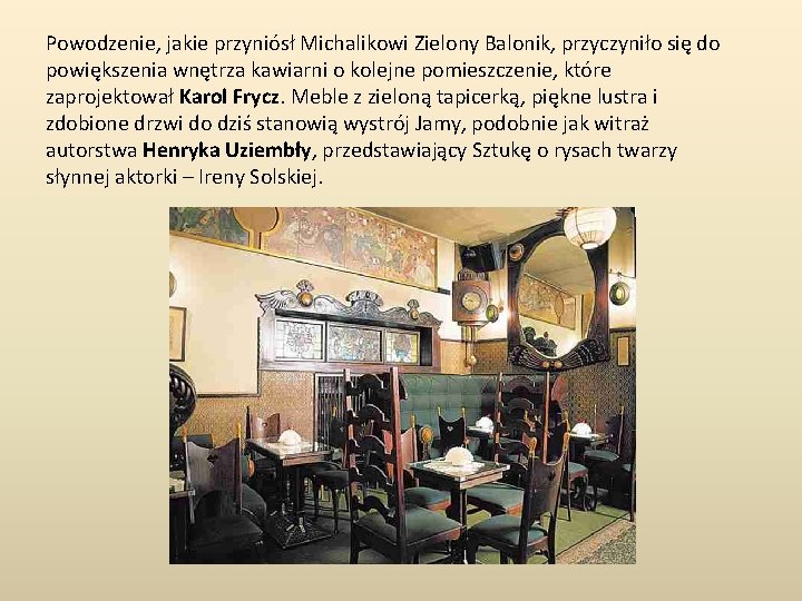Powodzenie, jakie przyniósł Michalikowi Zielony Balonik, przyczyniło się do powiększenia wnętrza kawiarni o kolejne