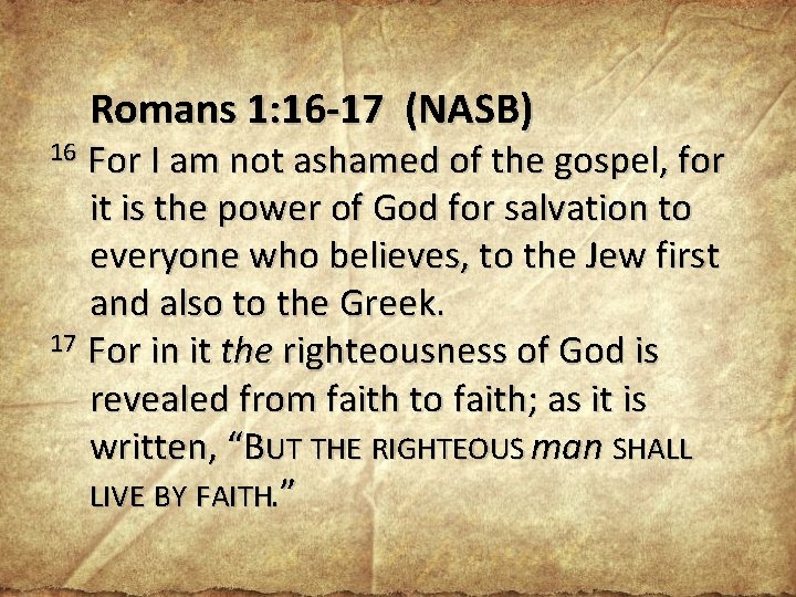 Romans 1: 16 -17 (NASB) For I am not ashamed of the gospel, for