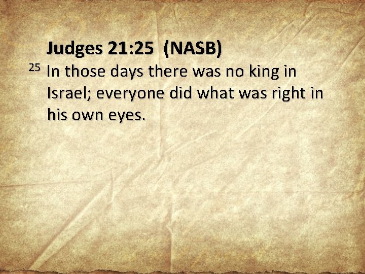 25 Judges 21: 25 (NASB) In those days there was no king in Israel;