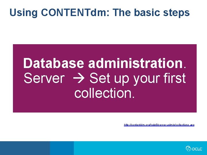 Using CONTENTdm: The basic steps Database administration. Server Set up your first collection. http: Using CONTENTdm: The basic steps Database administration. Server Set up your first collection. http: