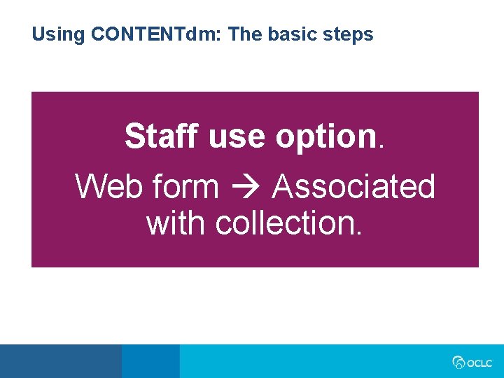 Using CONTENTdm: The basic steps Staff use option. Web form Associated with collection. Using CONTENTdm: The basic steps Staff use option. Web form Associated with collection.