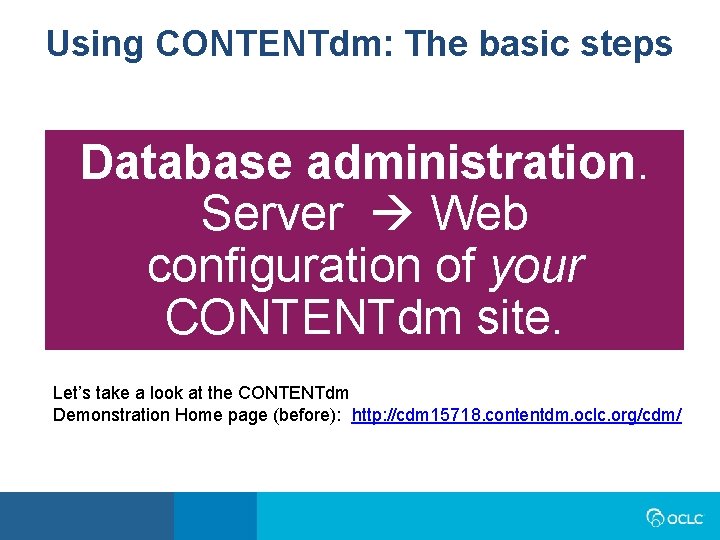 Using CONTENTdm: The basic steps Database administration. Server Web configuration of your CONTENTdm site. Using CONTENTdm: The basic steps Database administration. Server Web configuration of your CONTENTdm site.