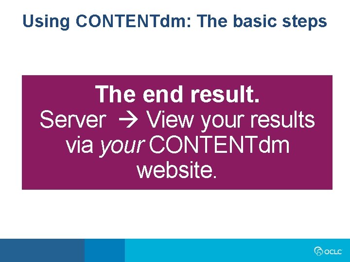 Using CONTENTdm: The basic steps The end result. Server View your results via your Using CONTENTdm: The basic steps The end result. Server View your results via your