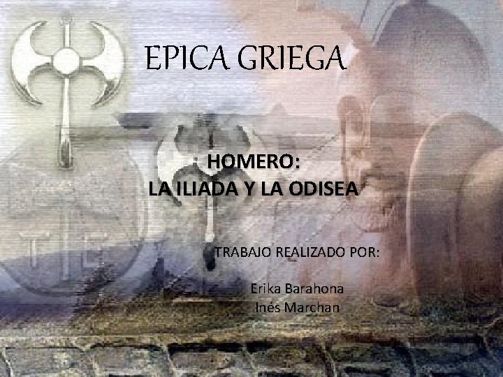 EPICA GRIEGA HOMERO: LA ILIADA Y LA ODISEA TRABAJO REALIZADO POR: Erika Barahona Inés EPICA GRIEGA HOMERO: LA ILIADA Y LA ODISEA TRABAJO REALIZADO POR: Erika Barahona Inés