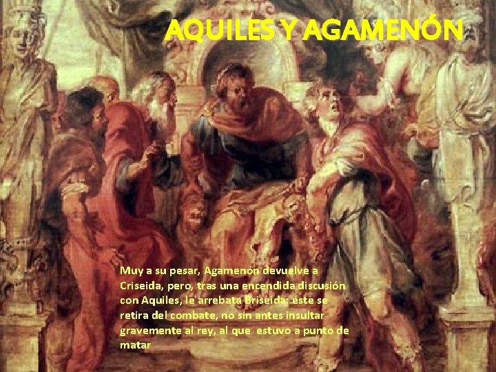 AQUILES Y AGAMENÓN Muy a su pesar, Agamenón devuelve a Criseida, pero, tras una AQUILES Y AGAMENÓN Muy a su pesar, Agamenón devuelve a Criseida, pero, tras una